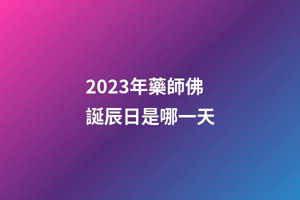 2023年藥師佛誕辰日是哪一天