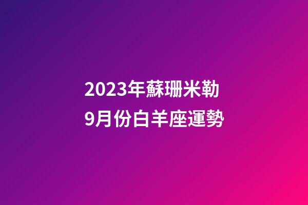 2023年蘇珊米勒9月份白羊座運勢-第1張-星座運勢-玄機派