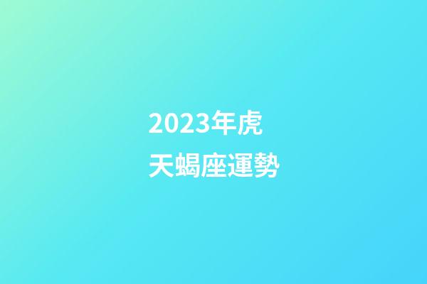 2023年虎天蝎座運勢-第1張-星座運勢-玄機派