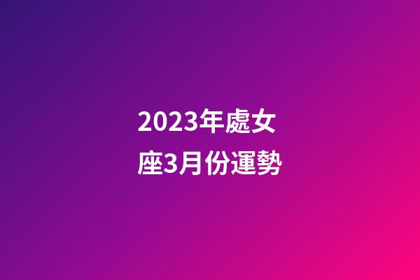 2023年處女座3月份運勢-第1張-星座運勢-玄機派