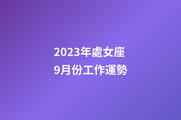 2023年處女座9月份工作運勢-第1張-星座運勢-玄機派
