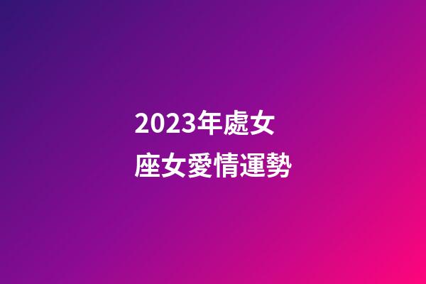 2023年處女座女愛情運勢-第1張-星座運勢-玄機派