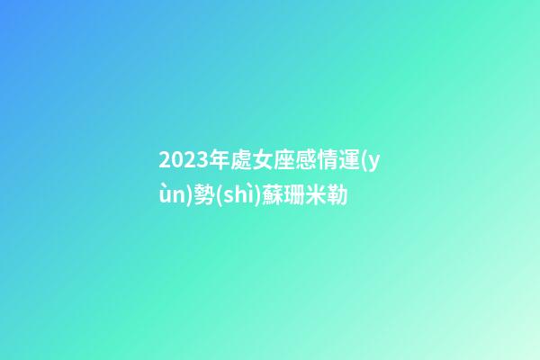 2023年處女座感情運(yùn)勢(shì)蘇珊米勒-第1張-星座運(yùn)勢(shì)-玄機(jī)派