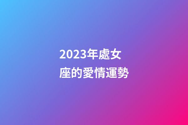 2023年處女座的愛情運勢-第1張-星座運勢-玄機派