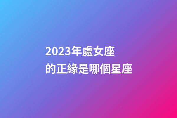 2023年處女座的正緣是哪個星座-第1張-星座運勢-玄機派