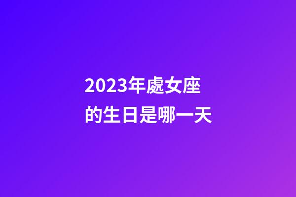 2023年處女座的生日是哪一天-第1張-星座運勢-玄機派