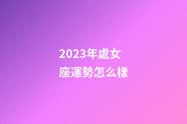 2023年處女座運勢怎么樣-第1張-星座運勢-玄機派