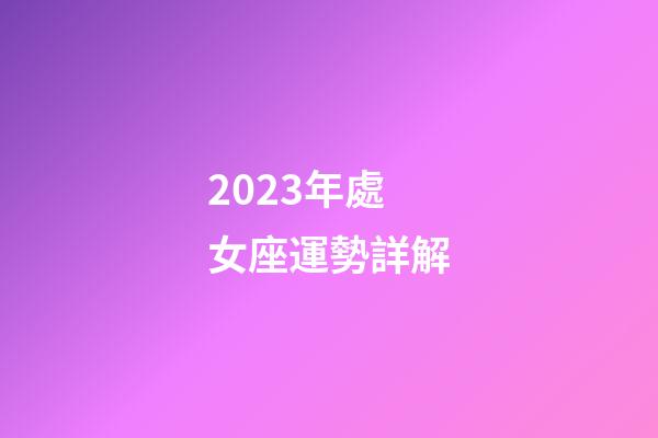2023年處女座運勢詳解-第1張-星座運勢-玄機派