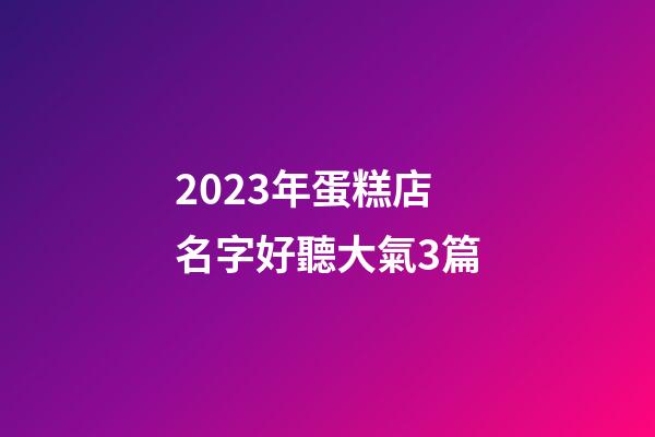 2023年蛋糕店名字好聽大氣3篇-第1張-店鋪起名-玄機(jī)派