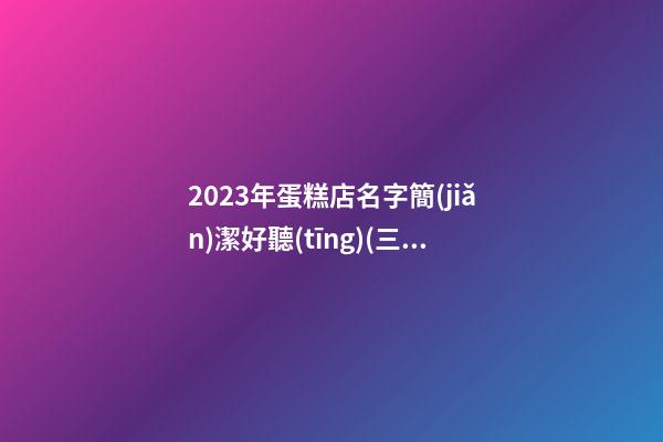 2023年蛋糕店名字簡(jiǎn)潔好聽(tīng)(三篇)-第1張-店鋪起名-玄機(jī)派