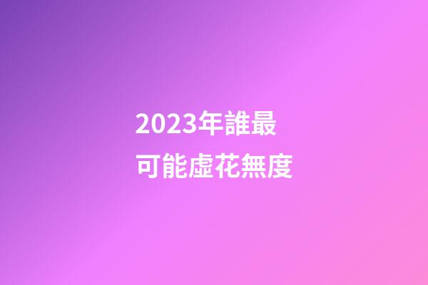 2023年誰最可能虛花無度