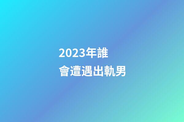 2023年誰會遭遇出軌男