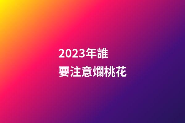 2023年誰要注意爛桃花