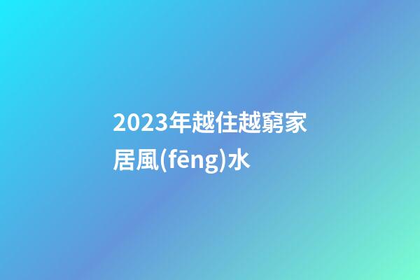 2023年越住越窮家居風(fēng)水
