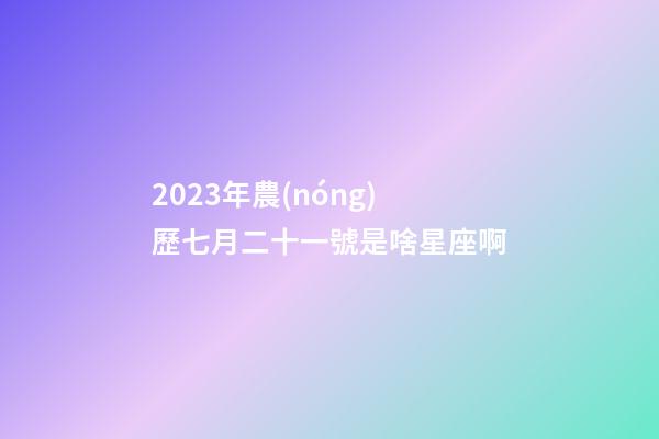 2023年農(nóng)歷七月二十一號是啥星座啊-第1張-星座運(yùn)勢-玄機(jī)派