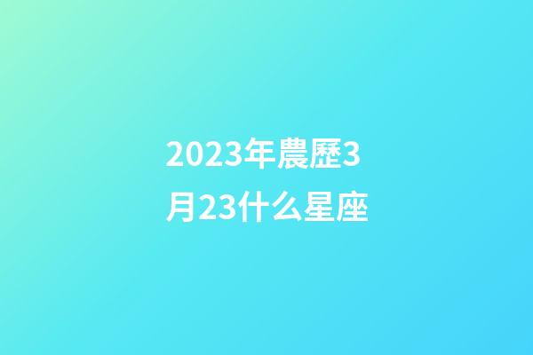 2023年農歷3月23什么星座-第1張-星座運勢-玄機派