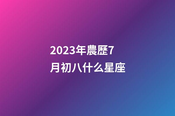 2023年農歷7月初八什么星座-第1張-星座運勢-玄機派
