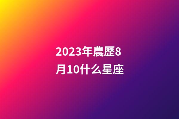 2023年農歷8月10什么星座-第1張-星座運勢-玄機派