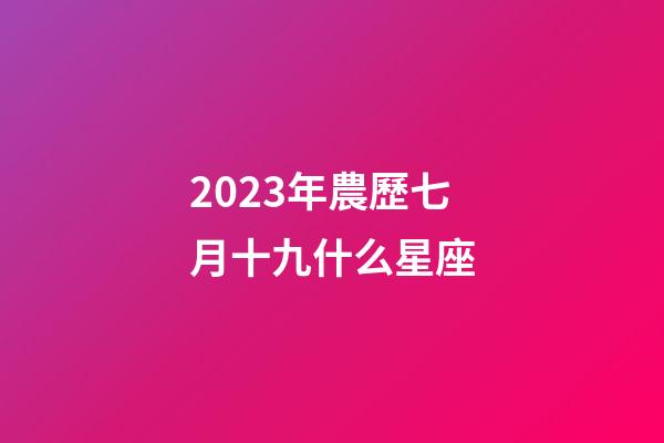 2023年農歷七月十九什么星座-第1張-星座運勢-玄機派