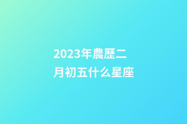 2023年農歷二月初五什么星座-第1張-星座運勢-玄機派