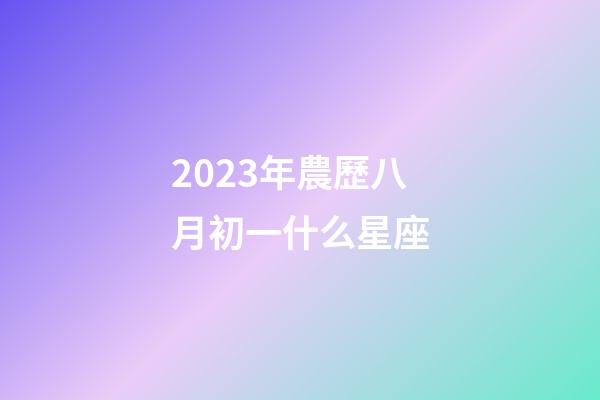 2023年農歷八月初一什么星座-第1張-星座運勢-玄機派
