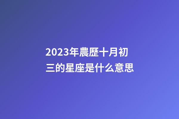 2023年農歷十月初三的星座是什么意思-第1張-星座運勢-玄機派