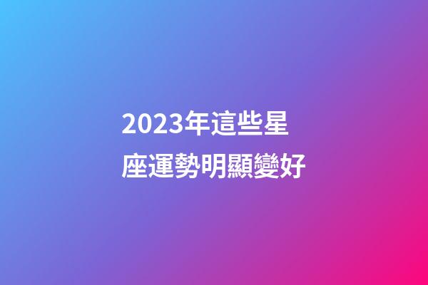 2023年這些星座運勢明顯變好-第1張-星座運勢-玄機派