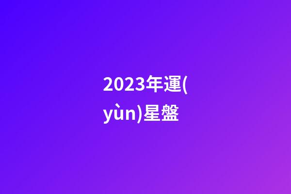 2023年運(yùn)星盤-第1張-星座運(yùn)勢-玄機(jī)派