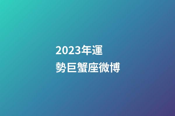 2023年運勢巨蟹座微博-第1張-星座運勢-玄機派