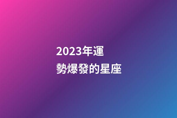 2023年運勢爆發的星座-第1張-星座運勢-玄機派