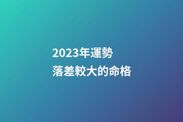 2023年運勢落差較大的命格