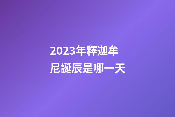 2023年釋迦牟尼誕辰是哪一天