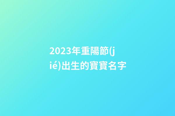 2023年重陽節(jié)出生的寶寶名字