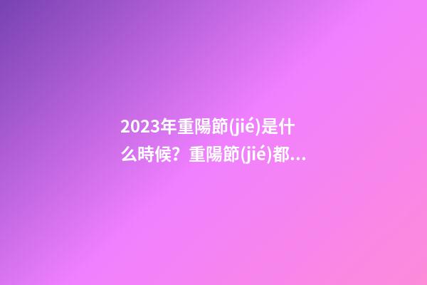 2023年重陽節(jié)是什么時候？重陽節(jié)都有哪些習俗？