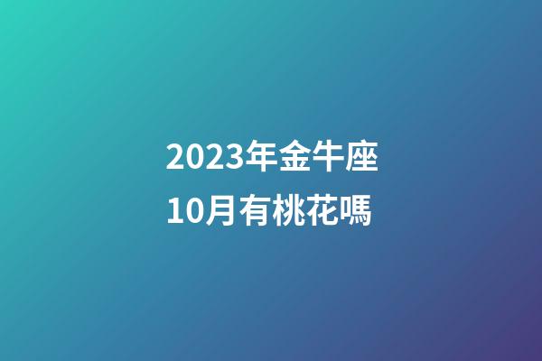 2023年金牛座10月有桃花嗎-第1張-星座運(yùn)勢-玄機(jī)派