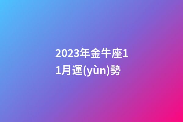 2023年金牛座11月運(yùn)勢-第1張-星座運(yùn)勢-玄機(jī)派