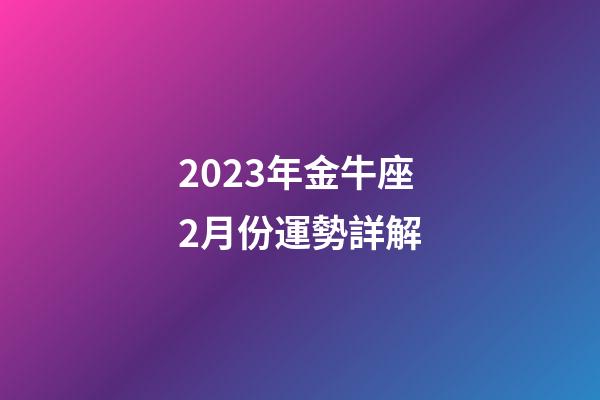 2023年金牛座2月份運勢詳解-第1張-星座運勢-玄機派
