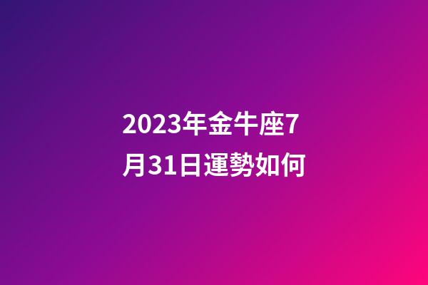 2023年金牛座7月31日運勢如何-第1張-星座運勢-玄機派
