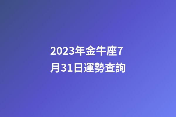 2023年金牛座7月31日運勢查詢-第1張-星座運勢-玄機派