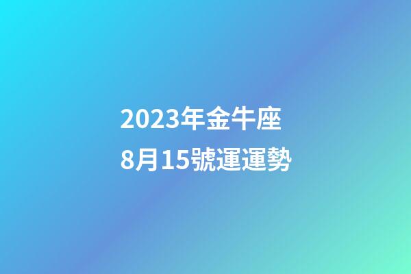 2023年金牛座8月15號運運勢-第1張-星座運勢-玄機派