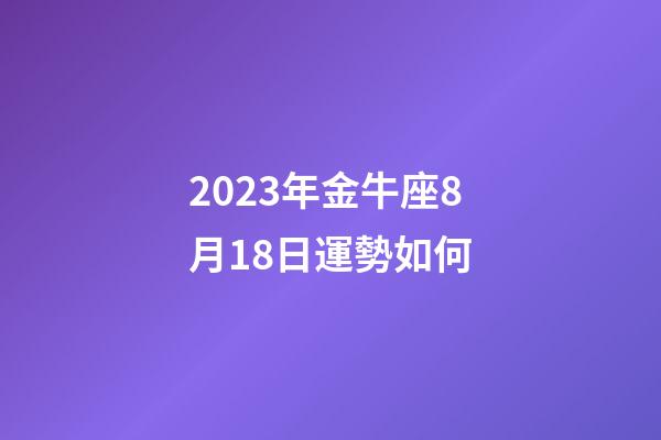 2023年金牛座8月18日運勢如何-第1張-星座運勢-玄機派