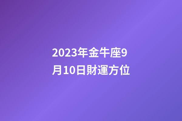 2023年金牛座9月10日財運方位-第1張-星座運勢-玄機派