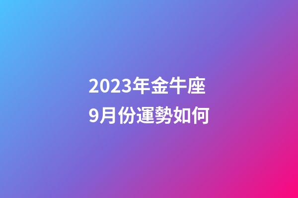 2023年金牛座9月份運勢如何-第1張-星座運勢-玄機派