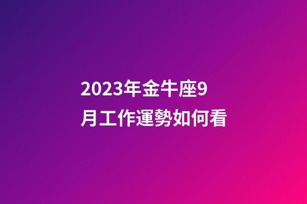 2023年金牛座9月工作運勢如何看-第1張-星座運勢-玄機派