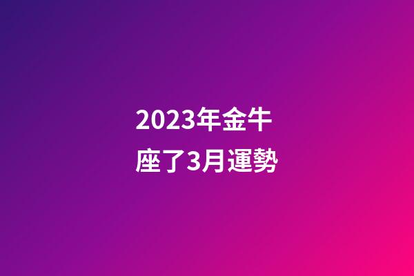 2023年金牛座了3月運勢-第1張-星座運勢-玄機派