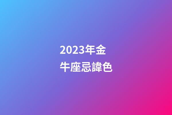 2023年金牛座忌諱色-第1張-星座運勢-玄機派