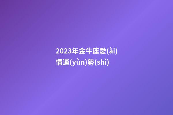 2023年金牛座愛(ài)情運(yùn)勢(shì)-第1張-星座運(yùn)勢(shì)-玄機(jī)派