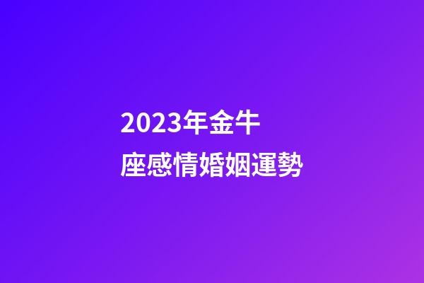 2023年金牛座感情婚姻運勢-第1張-星座運勢-玄機派