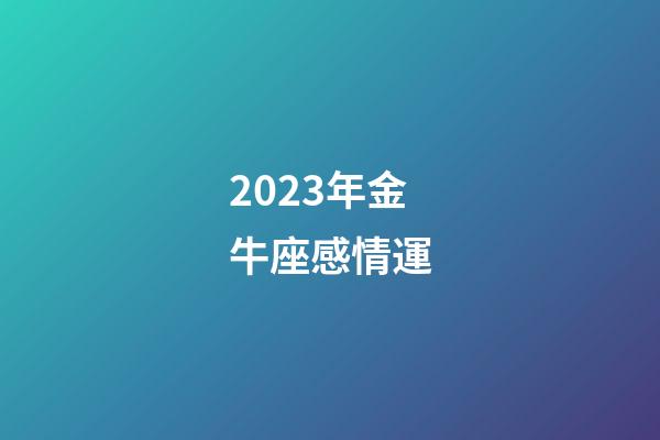 2023年金牛座感情運-第1張-星座運勢-玄機派