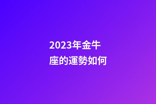 2023年金牛座的運勢如何-第1張-星座運勢-玄機派